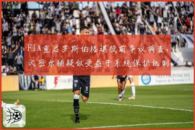 FIA重启罗斯伯格退役前争议调查,汉密尔顿疑似受益于系统保护机制