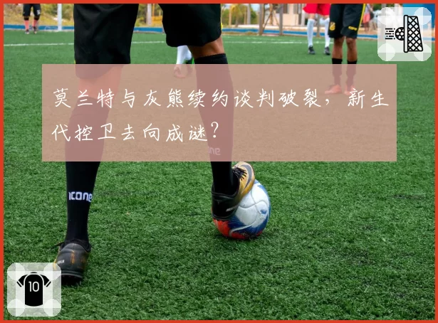 莫兰特与灰熊续约谈判破裂，新生代控卫去向成谜？