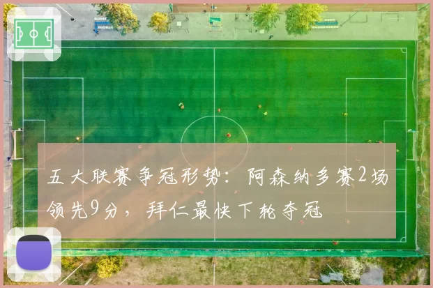 五大联赛争冠形势:阿森纳多赛2场领先9分,拜仁最快下轮夺冠