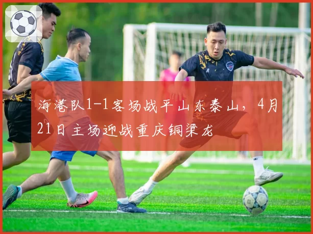 海港队1-1客场战平山东泰山，4月21日主场迎战重庆铜梁龙