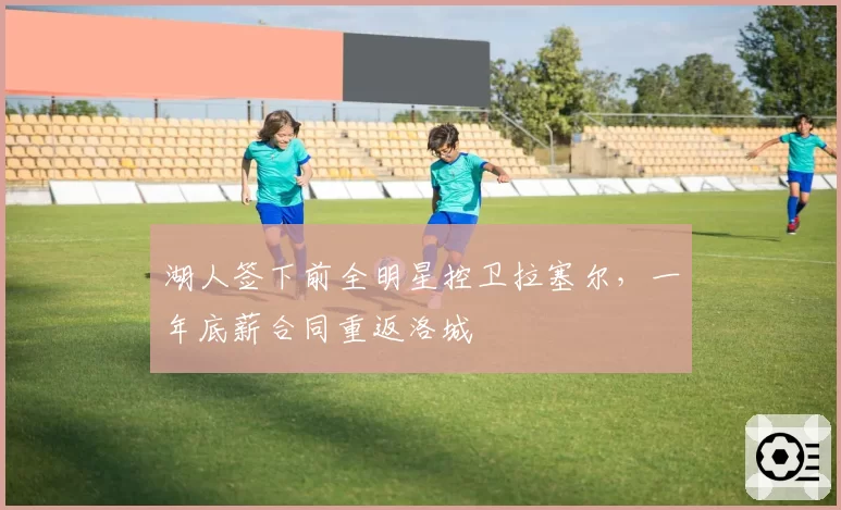 湖人签下前全明星控卫拉塞尔，一年底薪合同重返洛城