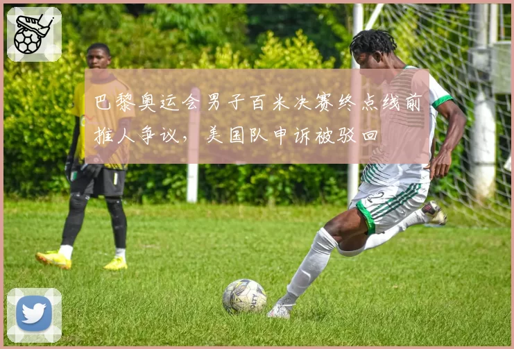 巴黎奥运会男子百米决赛终点线前推人争议,美国队申诉被驳回