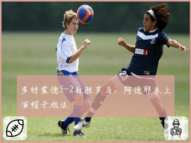 多特蒙德5-2狂胜罗马,阿德耶米上演帽子戏法