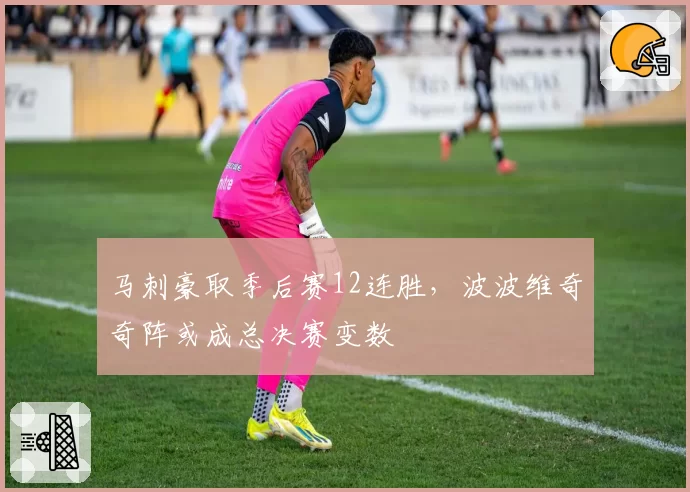 马刺豪取季后赛12连胜，波波维奇奇阵或成总决赛变数