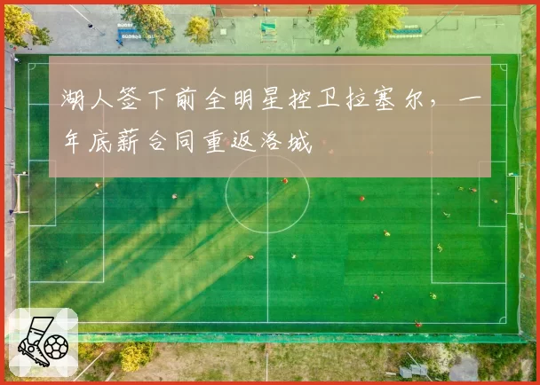湖人签下前全明星控卫拉塞尔,一年底薪合同重返洛城