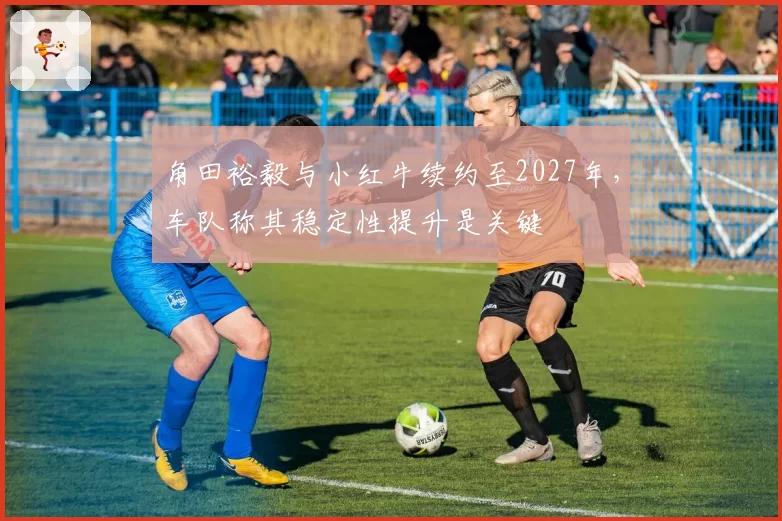 角田裕毅与小红牛续约至2027年，车队称其稳定性提升是关键