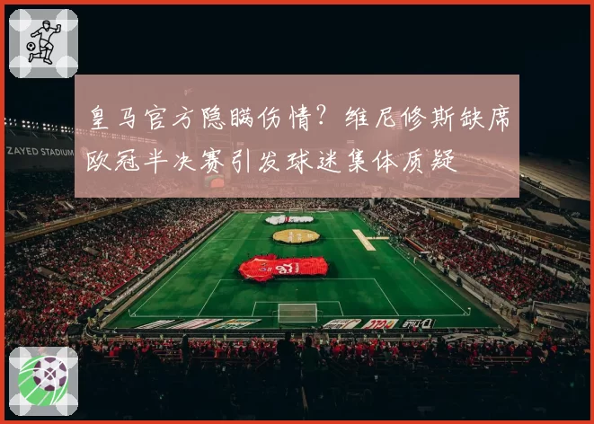 皇马官方隐瞒伤情？维尼修斯缺席欧冠半决赛引发球迷集体质疑