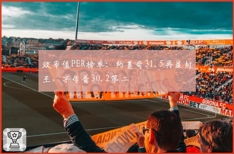 效率值PER榜单：约基奇31.5再度封王，字母哥30.2第二