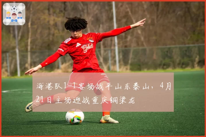 海港队1-1客场战平山东泰山，4月21日主场迎战重庆铜梁龙