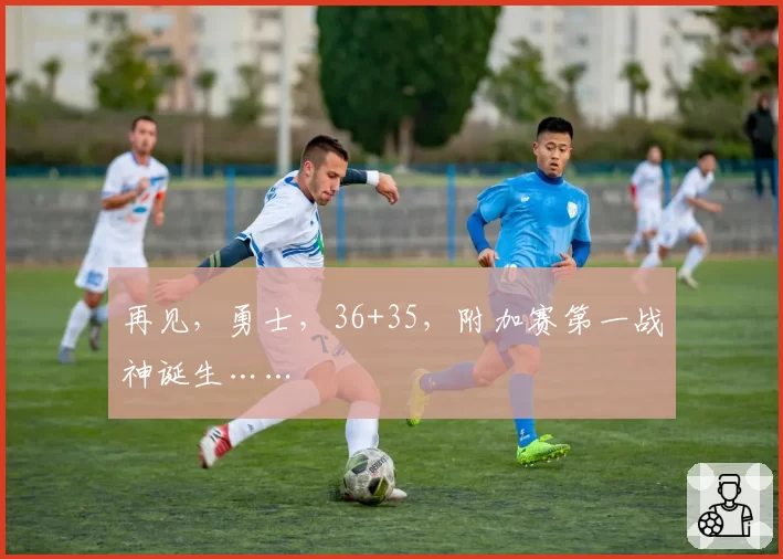 再见，勇士，36+35，附加赛第一战神诞生……