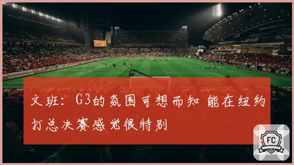 文班：G3的氛围可想而知 能在纽约打总决赛感觉很特别