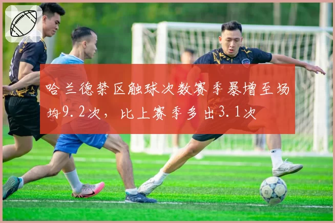 哈兰德禁区触球次数赛季暴增至场均9.2次,比上赛季多出3.1次