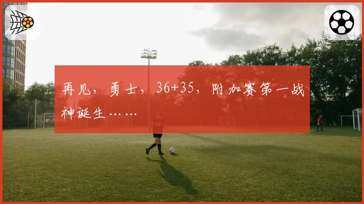 再见，勇士，36+35，附加赛第一战神诞生……