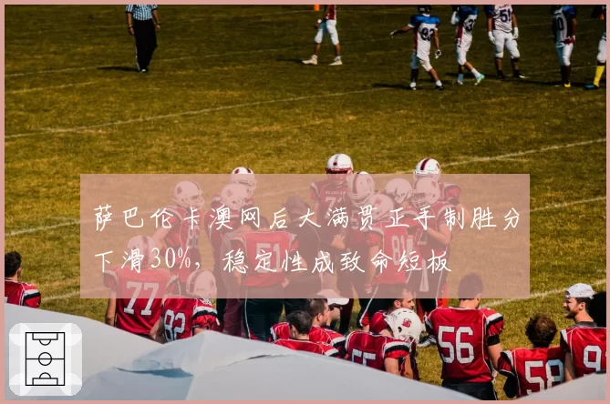 萨巴伦卡澳网后大满贯正手制胜分下滑30%,稳定性成致命短板