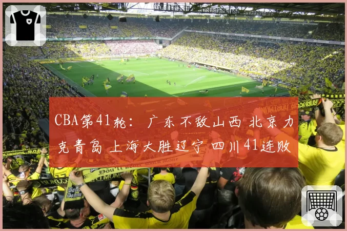CBA第41轮:广东不敌山西 北京力克青岛 上海大胜辽宁 四川41连败