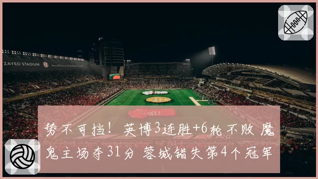 势不可挡!英博3连胜+6轮不败 魔鬼主场夺31分 蓉城错失第4个冠军点